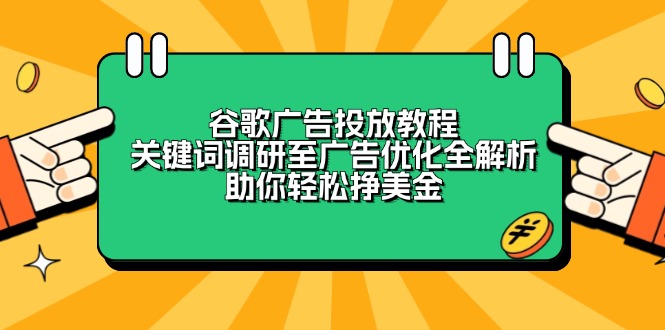 （13922期）谷歌广告投放教程：关键词调研至广告优化全解析，助你轻松挣美金-黑斯坦丁项目网
