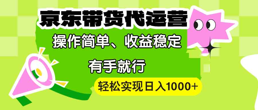 （13957期）【京东带货代运营】操作简单、收益稳定、有手就行！轻松实现日入1000+-黑斯坦丁项目网