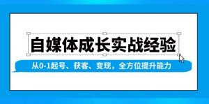 （13963期）自媒体成长实战经验，从0-1起号、获客、变现，全方位提升能力-黑斯坦丁项目网