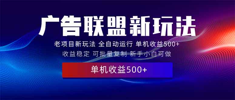 （13965期）2025全新广告联盟玩法 单机500+课程实操分享 小白可无脑操作-黑斯坦丁项目网
