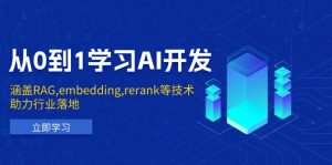 (13954期)从0到1学习AI开发:涵盖RAG,embedding,rerank等技术,助力行业落地-黑斯坦丁项目网