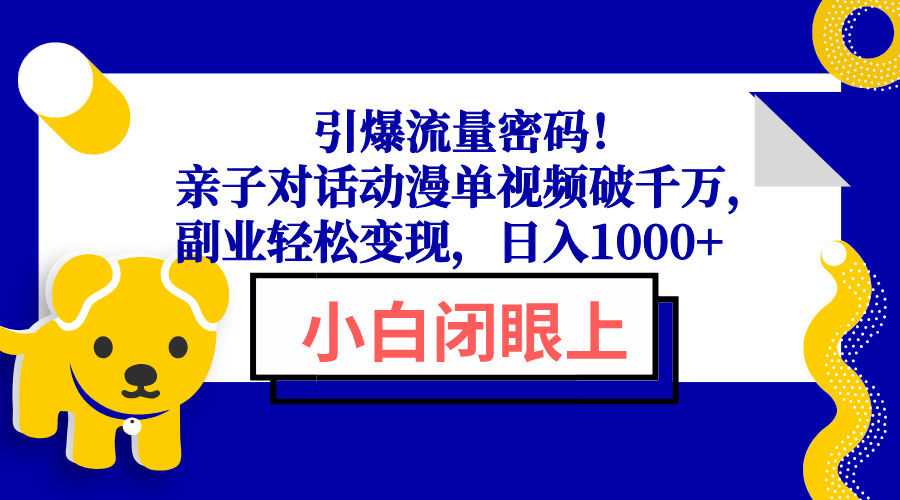 (13956期)引爆流量密码!亲子对话动漫单视频破千万,副业轻松变现,日入1000+-黑斯坦丁项目网