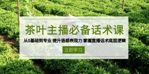 (13961期)茶叶 主播必备话术课 从0基础到专业 提升语感表现力 掌握直播话术底层逻辑-黑斯坦丁项目网