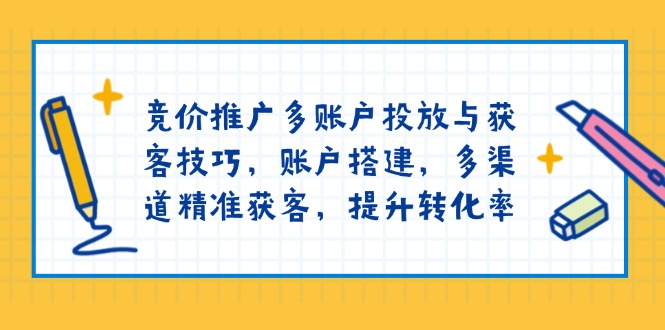（13979期）竞价推广多账户投放与获客技巧，账户搭建，多渠道精准获客，提升转化率-黑斯坦丁项目网