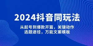 （13982期）2024抖音同玩法，从起号到爆款开篇，关键动作，选题途径，万能文案模板-黑斯坦丁项目网