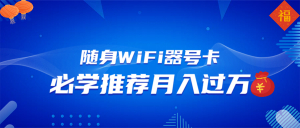 （13986期）随身WiFi器推广，月入过万，多种变现渠道来一场翻身之战-黑斯坦丁项目网