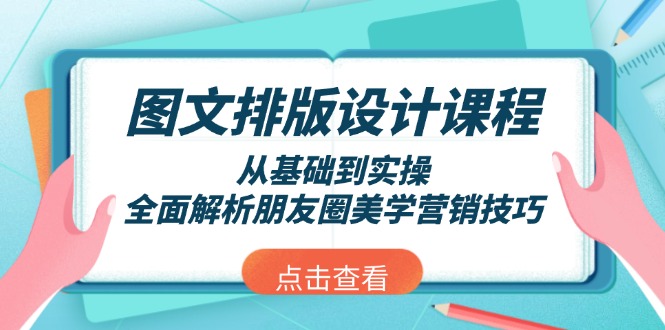 （13990期）图文排版设计课程，从基础到实操，全面解析朋友圈美学营销技巧-黑斯坦丁项目网