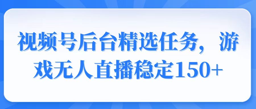 （14004期）视频号精选变现任务，游戏无人直播稳定150+-黑斯坦丁项目网