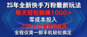 (14005期)25年全新快手万粉玩法,全程一部手机轻松搞定,一分钟两条作品,零成本…-黑斯坦丁项目网
