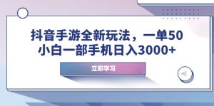 （14007期）抖音手游全新玩法，一单50，小白一部手机日入3000+-黑斯坦丁项目网