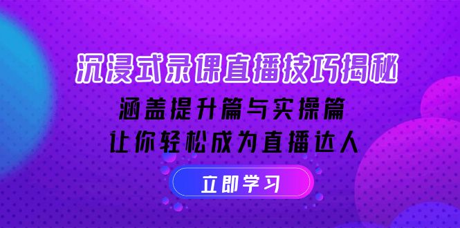 (14022期)沉浸式-录课直播技巧揭秘:涵盖提升篇与实操篇, 让你轻松成为直播达人-黑斯坦丁项目网