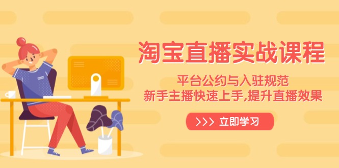 (14024期)淘宝直播实战课程,平台公约与入驻规范,新手主播快速上手, 提升直播效果-黑斯坦丁项目网