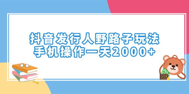 （14041期）抖音发行人野路子玩法，手机操作一天2000+-黑斯坦丁项目网