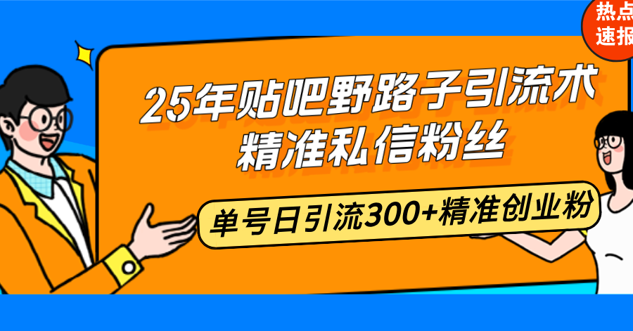 （14082期）25年贴吧野路子引流术，精准私信粉丝，单号日引流300+精准创业粉-黑斯坦丁项目网