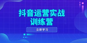 （14057期）抖音运营实战训练营，0-1打造短视频爆款，涵盖拍摄剪辑、运营推广等全过程-黑斯坦丁项目网
