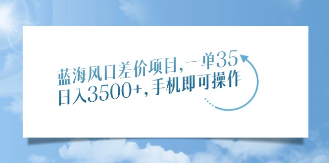 （14059期）蓝海风口差价项目，一单35，日入3500+，手机即可操作-黑斯坦丁项目网