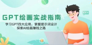 （14063期）GPT绘画实战指南：学习GPT四大应用，掌握提示词设计，探索AI绘画赚钱之路-黑斯坦丁项目网