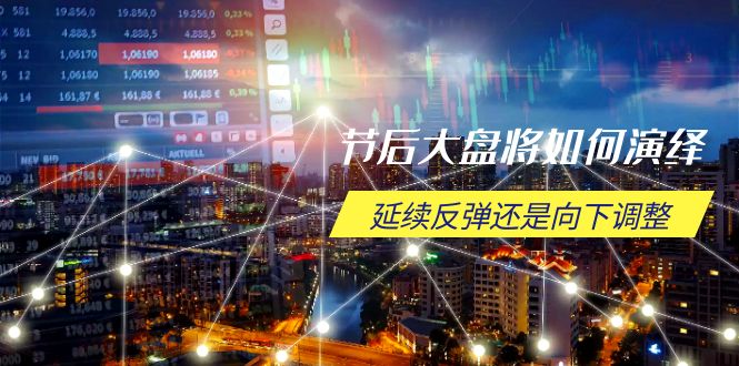 (14065期)节后大盘将如何演绎,延续反弹还是向下调整,关键时间点和空间位待解-黑斯坦丁项目网