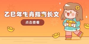 (14070期)乙巳年生肖指南长文,结合大环境与生肖,字字精华,助你财福顺利 迎接好运-黑斯坦丁项目网