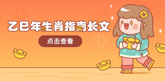 (14070期)乙巳年生肖指南长文,结合大环境与生肖,字字精华,助你财福顺利 迎接好运-黑斯坦丁项目网