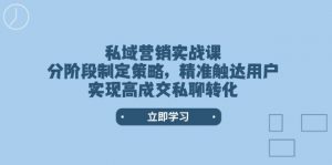 （14100期）私域营销实战课，分阶段制定策略，精准触达用户，实现高成交私聊转化-黑斯坦丁项目网