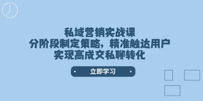 （14100期）私域营销实战课，分阶段制定策略，精准触达用户，实现高成交私聊转化-黑斯坦丁项目网