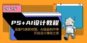 （14103期）PS+AI设计教程：涵盖PS美颜修图、AI插画制作等，开启设计赚钱之旅-黑斯坦丁项目网