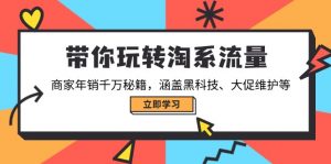 (14109期)带你玩转淘系流量,商家年销千万秘籍,涵盖黑科技、大促维护等-黑斯坦丁项目网