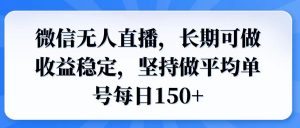 （14086期）微信无人直播，长期可做收益稳定，坚持做平均单号每日150+-黑斯坦丁项目网