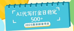 （14112期）2025最新AI打金代写日稳定500+：2025最新翻身项目-黑斯坦丁项目网