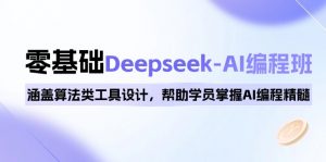 （14113期）0基础Deepseek-AI编程班，涵盖算法类工具设计，帮助学员掌握AI编程精髓-黑斯坦丁项目网