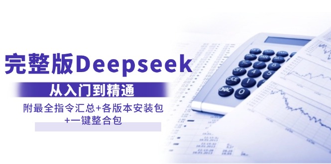 (14116期)完整版Deepseek从入门到精通:附最全指令汇总+各版本安装包+一键整合包-黑斯坦丁项目网