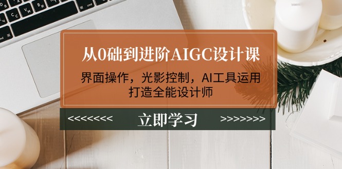 （14134期）从0础到进阶AIGC设计课：界面操作，光影控制，AI工具运用，打造全能设计师-黑斯坦丁项目网