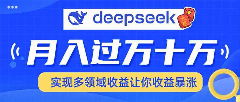 （14140期）用DeepSeek席卷各大平台，快速上手实现多领域，让你收入猛增-黑斯坦丁项目网