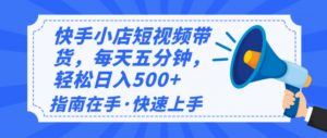 （14142期）2025最新快手小店运营，单日变现500+  新手小白轻松上手！-黑斯坦丁项目网