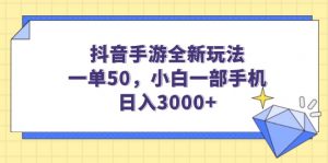 （14145期）抖音手游全新玩法，一单50，小白一部手机日入3000+-黑斯坦丁项目网