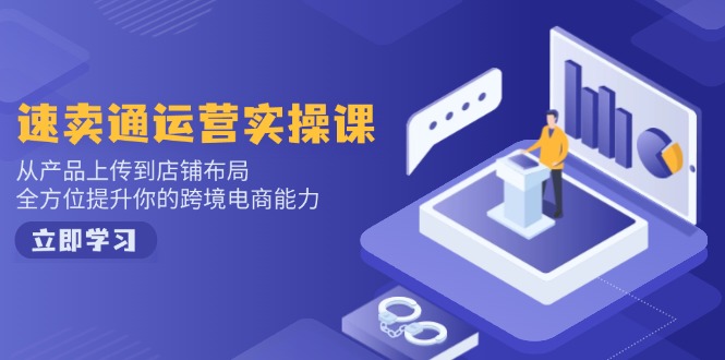 （14154期）速卖通运营实操课，从产品上传到店铺布局，全方位提升你的跨境电商能力-黑斯坦丁项目网