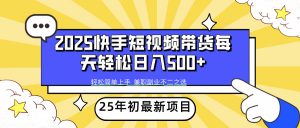 （14159期）2025年初新项目快手短视频带货轻松日入500+-黑斯坦丁项目网