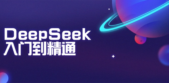 (14164期)DeepSeek入门到精通:掌握文本生成、知识推理与编程辅助,提升AI应用能力-黑斯坦丁项目网