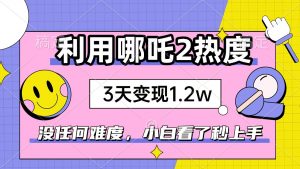 （14178期）如何利用哪吒2爆火，3天赚1.2W，没有任何难度，小白看了秒学会，抓紧时…-黑斯坦丁项目网