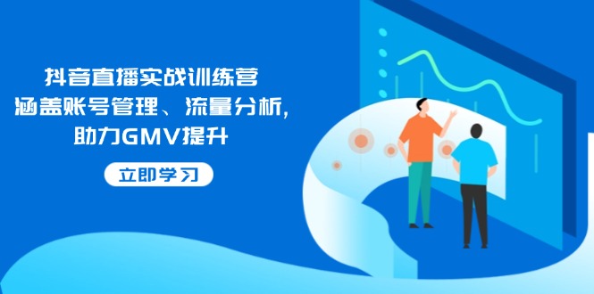抖音直播实战训练营：涵盖账号管理、流量分析, 助力GMV提升-黑斯坦丁项目网