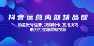 抖音运营内部精品课：涵盖账号运营, 视频制作, 直播技巧, 助力打造爆款…-黑斯坦丁项目网