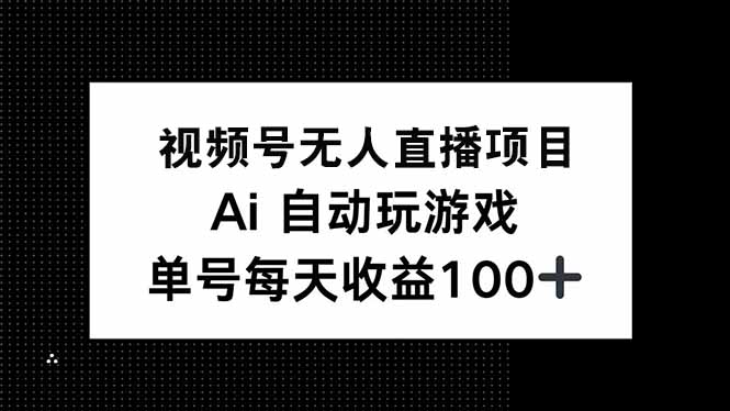 视频号无人直播项目，AI自动玩游戏，每天收益150+-黑斯坦丁项目网