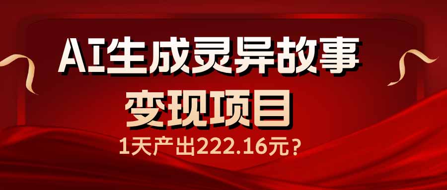 AI生成灵异故事变现项目，1天产出222.16元-黑斯坦丁项目网