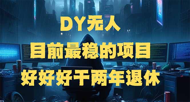 DY无人，目前最稳的项目，矩阵放大边旅游边赚钱，好好好干两年退休-黑斯坦丁项目网