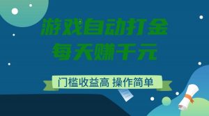 游戏自动打金，每天赚千元，门槛收益高，操作简单-黑斯坦丁项目网