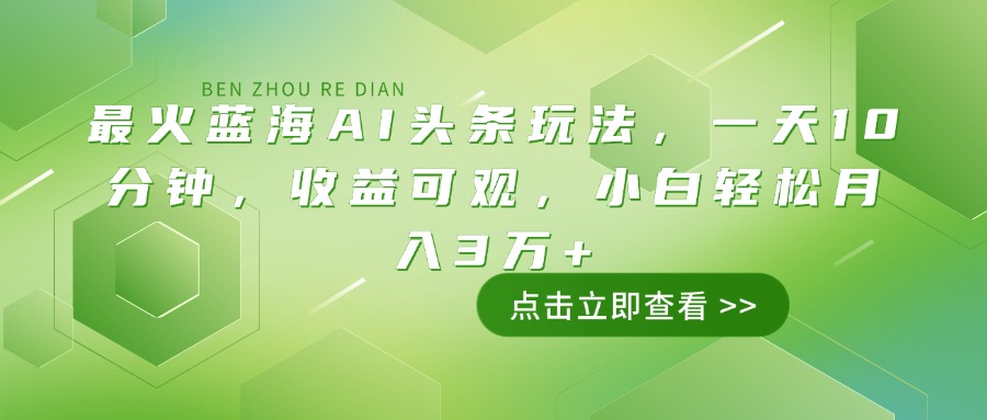 最火蓝海AI头条玩法，一天10分钟，收益可观，小白轻松月入3万+-黑斯坦丁项目网