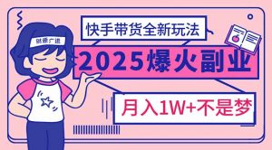 2025年爆红副业!快手带货全新玩法,月入1万加不是梦!-黑斯坦丁项目网