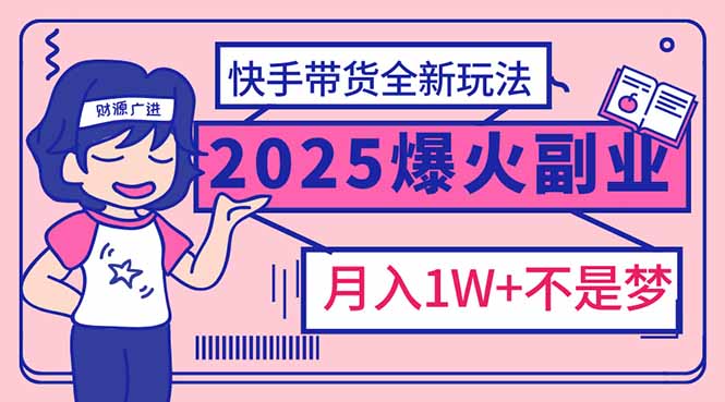 2025年爆红副业!快手带货全新玩法,月入1万加不是梦!-黑斯坦丁项目网