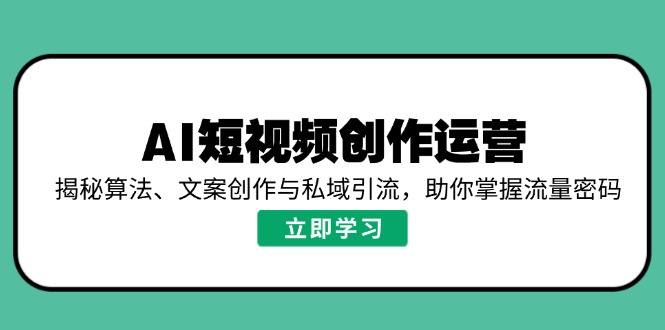 AI短视频创作运营，揭秘算法、文案创作与私域引流，助你掌握流量密码-黑斯坦丁项目网